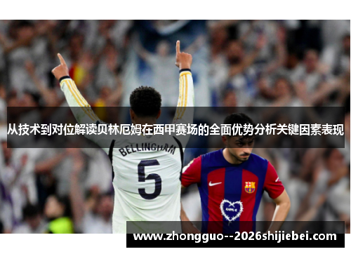 从技术到对位解读贝林厄姆在西甲赛场的全面优势分析关键因素表现 从技术到对位解读贝林厄姆在西甲赛场的全面优势分析关键因素表现