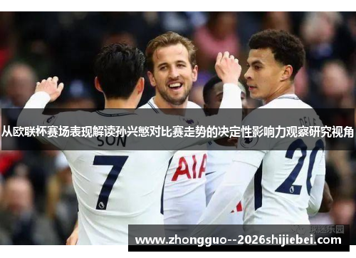 从欧联杯赛场表现解读孙兴慜对比赛走势的决定性影响力观察研究视角 从欧联杯赛场表现解读孙兴慜对比赛走势的决定性影响力观察研究视角