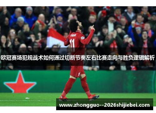 欧冠赛场犯规战术如何通过切断节奏左右比赛走向与胜负逻辑解析 欧冠赛场犯规战术如何通过切断节奏左右比赛走向与胜负逻辑解析
