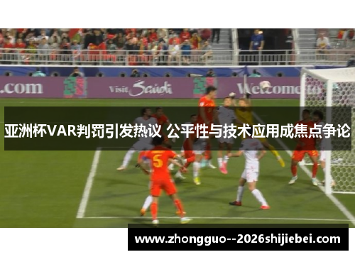 亚洲杯VAR判罚引发热议 公平性与技术应用成焦点争论 亚洲杯VAR判罚引发热议 公平性与技术应用成焦点争论