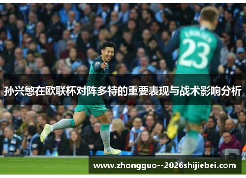 孙兴慜在欧联杯对阵多特的重要表现与战术影响分析 孙兴慜在欧联杯对阵多特的重要表现与战术影响分析