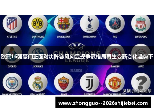 欧冠16强豪门正面对决阵容风向显现争冠格局再生变新变化趋势下 欧冠16强豪门正面对决阵容风向显现争冠格局再生变新变化趋势下