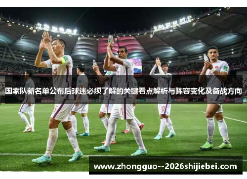 国家队新名单公布后球迷必须了解的关键看点解析与阵容变化及备战方向