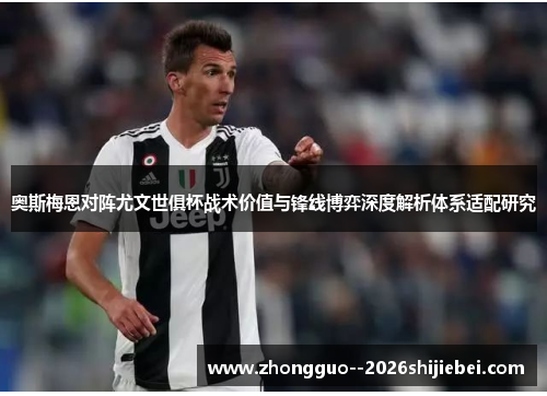 奥斯梅恩对阵尤文世俱杯战术价值与锋线博弈深度解析体系适配研究 奥斯梅恩对阵尤文世俱杯战术价值与锋线博弈深度解析体系适配研究