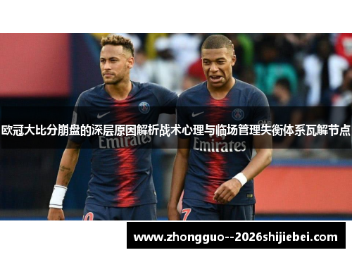 欧冠大比分崩盘的深层原因解析战术心理与临场管理失衡体系瓦解节点 欧冠大比分崩盘的深层原因解析战术心理与临场管理失衡体系瓦解节点