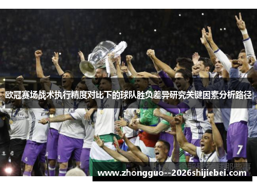 欧冠赛场战术执行精度对比下的球队胜负差异研究关键因素分析路径