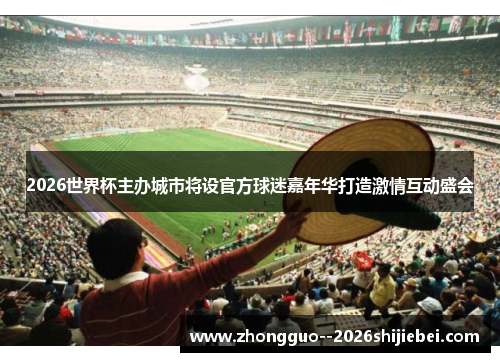 2026世界杯主办城市将设官方球迷嘉年华打造激情互动盛会 2026世界杯主办城市将设官方球迷嘉年华打造激情互动盛会