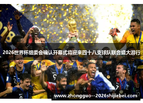 2026世界杯组委会确认开幕式将迎来四十八支球队联合盛大游行