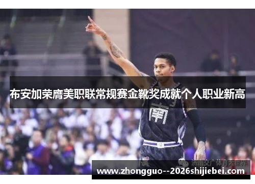 布安加荣膺美职联常规赛金靴奖成就个人职业新高 布安加荣膺美职联常规赛金靴奖成就个人职业新高