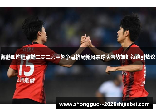 海港四连胜点燃二零二六中超争冠格局新风暴球队气势如虹领跑引热议