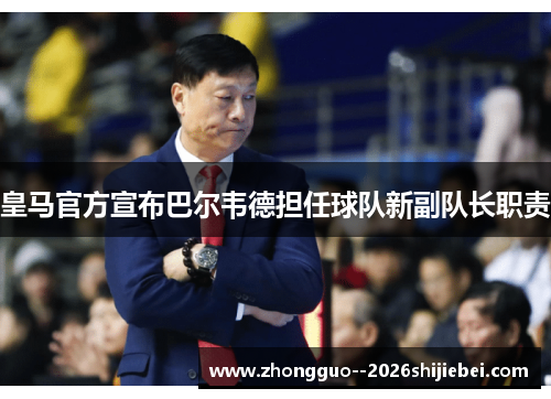皇马官方宣布巴尔韦德担任球队新副队长职责 皇马官方宣布巴尔韦德担任球队新副队长职责