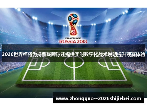 2026世界杯将为持票残障球迷提供实时数字化战术说明提升观赛体验