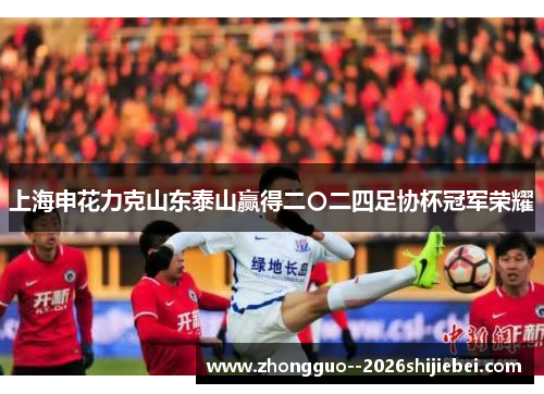上海申花力克山东泰山赢得二〇二四足协杯冠军荣耀