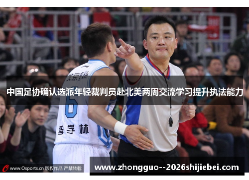 中国足协确认选派年轻裁判员赴北美两周交流学习提升执法能力 中国足协确认选派年轻裁判员赴北美两周交流学习提升执法能力