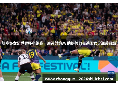 凯塞多女足世界杯小组赛上演远射绝杀 助秘鲁力克德国女足逆袭晋级