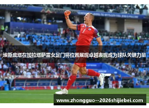 埃斯皮塔在加拉塔萨雷女足门将位置展现卓越表现成为球队关键力量