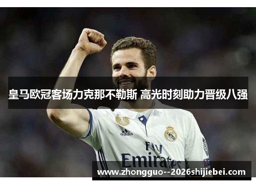 皇马欧冠客场力克那不勒斯 高光时刻助力晋级八强