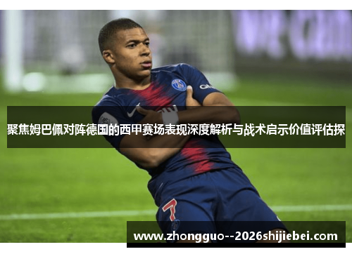 聚焦姆巴佩对阵德国的西甲赛场表现深度解析与战术启示价值评估探