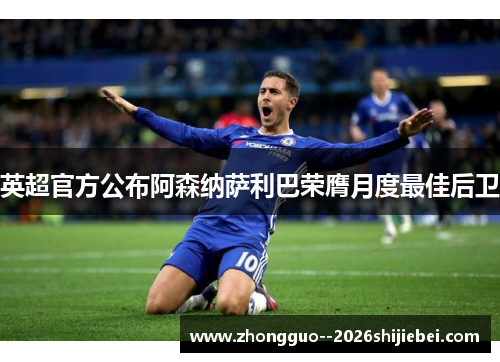 英超官方公布阿森纳萨利巴荣膺月度最佳后卫