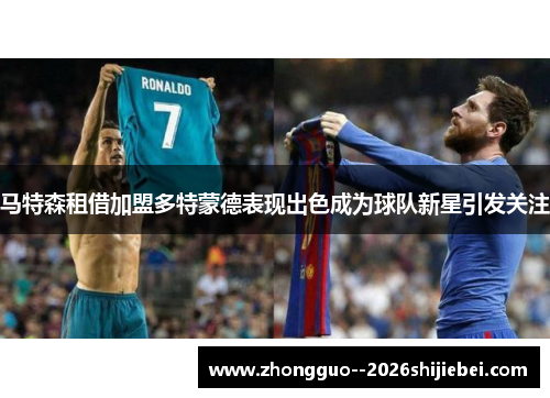 马特森租借加盟多特蒙德表现出色成为球队新星引发关注
