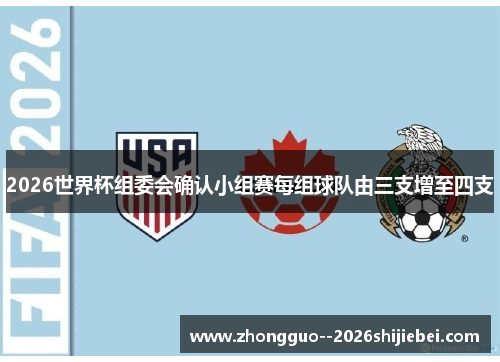 2026世界杯组委会确认小组赛每组球队由三支增至四支 2026世界杯组委会确认小组赛每组球队由三支增至四支