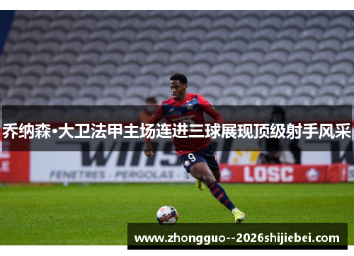 乔纳森·大卫法甲主场连进三球展现顶级射手风采 乔纳森·大卫法甲主场连进三球展现顶级射手风采