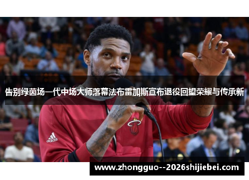 告别绿茵场一代中场大师落幕法布雷加斯宣布退役回望荣耀与传承新 告别绿茵场一代中场大师落幕法布雷加斯宣布退役回望荣耀与传承新