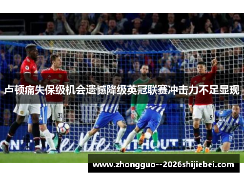 卢顿痛失保级机会遗憾降级英冠联赛冲击力不足显现 卢顿痛失保级机会遗憾降级英冠联赛冲击力不足显现