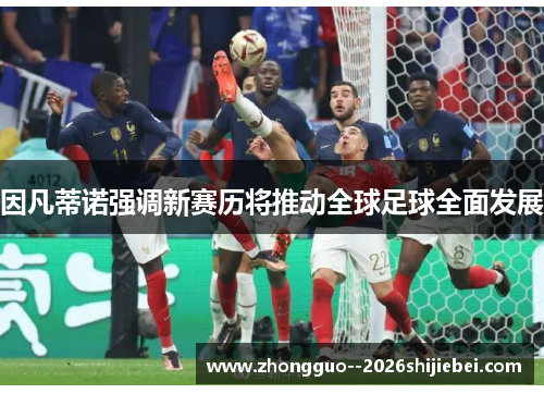因凡蒂诺强调新赛历将推动全球足球全面发展 因凡蒂诺强调新赛历将推动全球足球全面发展