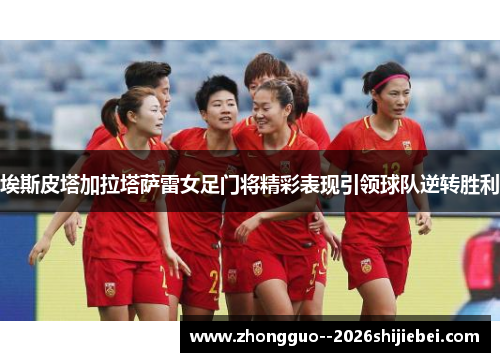 埃斯皮塔加拉塔萨雷女足门将精彩表现引领球队逆转胜利