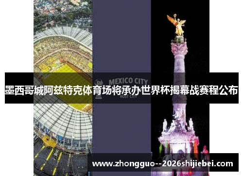 墨西哥城阿兹特克体育场将承办世界杯揭幕战赛程公布 墨西哥城阿兹特克体育场将承办世界杯揭幕战赛程公布