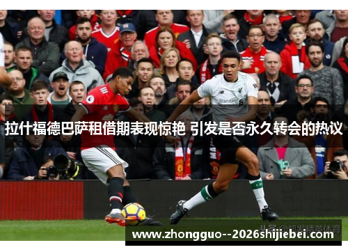 拉什福德巴萨租借期表现惊艳 引发是否永久转会的热议