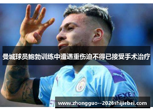 曼城球员鲍勃训练中遭遇重伤迫不得已接受手术治疗 曼城球员鲍勃训练中遭遇重伤迫不得已接受手术治疗