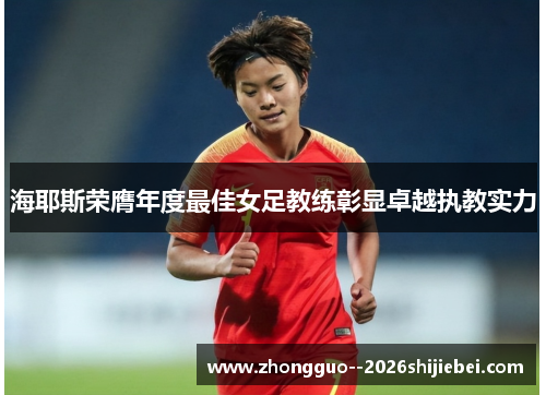海耶斯荣膺年度最佳女足教练彰显卓越执教实力 海耶斯荣膺年度最佳女足教练彰显卓越执教实力