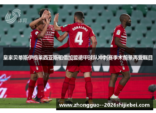 皇家贝蒂斯伊格莱西亚斯租借加盟德甲球队冲刺赛季末前景再受瞩目