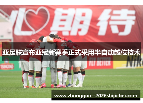 亚足联宣布亚冠新赛季正式采用半自动越位技术 亚足联宣布亚冠新赛季正式采用半自动越位技术