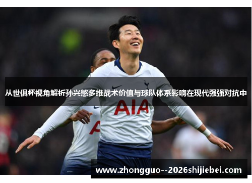 从世俱杯视角解析孙兴慜多维战术价值与球队体系影响在现代强强对抗中