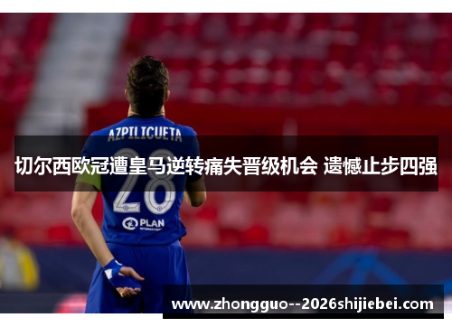 切尔西欧冠遭皇马逆转痛失晋级机会 遗憾止步四强 切尔西欧冠遭皇马逆转痛失晋级机会 遗憾止步四强