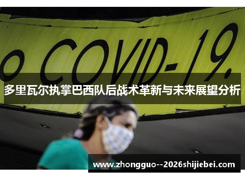 多里瓦尔执掌巴西队后战术革新与未来展望分析 多里瓦尔执掌巴西队后战术革新与未来展望分析