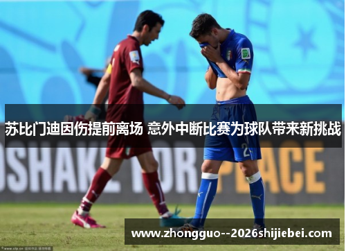 苏比门迪因伤提前离场 意外中断比赛为球队带来新挑战 苏比门迪因伤提前离场 意外中断比赛为球队带来新挑战