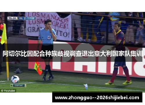 阿切尔比因配合种族歧视调查退出意大利国家队集训 阿切尔比因配合种族歧视调查退出意大利国家队集训